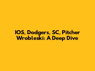 IOS, Dodgers, SC, Pitcher Wrobleski: A Deep Dive