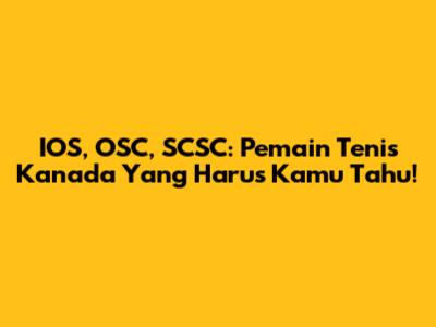 IOS, OSC, SCSC: Pemain Tenis Kanada Yang Harus Kamu Tahu!