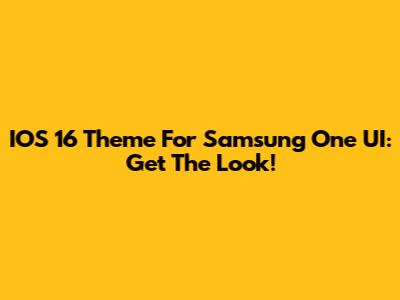 IOS 16 Theme For Samsung One UI: Get The Look!