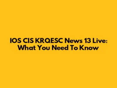 IOS CIS KRQESC News 13 Live: What You Need To Know