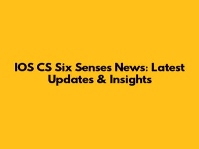 IOS CS Six Senses News: Latest Updates & Insights