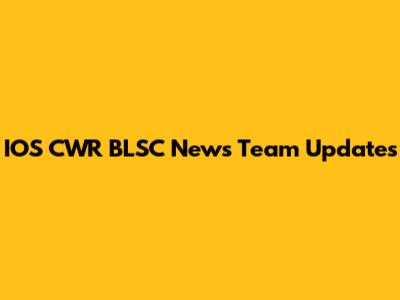 IOS CWR BLSC News Team Updates
