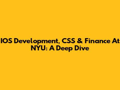 IOS Development, CSS & Finance At NYU: A Deep Dive