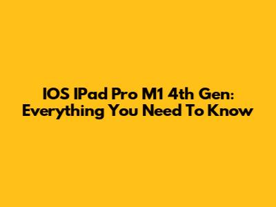 IOS IPad Pro M1 4th Gen: Everything You Need To Know