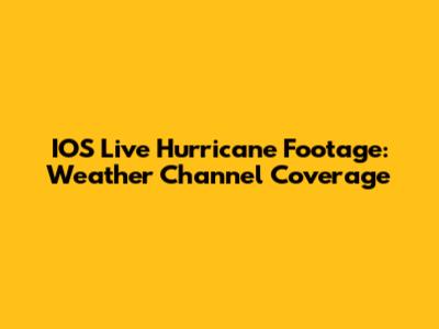 IOS Live Hurricane Footage: Weather Channel Coverage