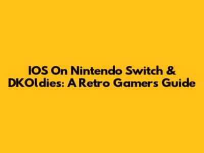 IOS On Nintendo Switch & DKOldies: A Retro Gamer's Guide