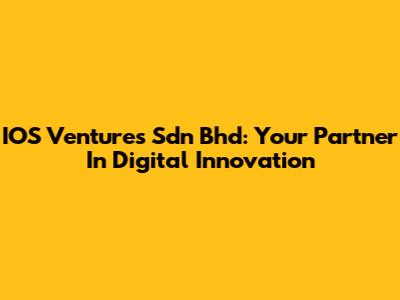 IOS Ventures Sdn Bhd: Your Partner In Digital Innovation
