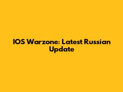 IOS Warzone: Latest Russian Update