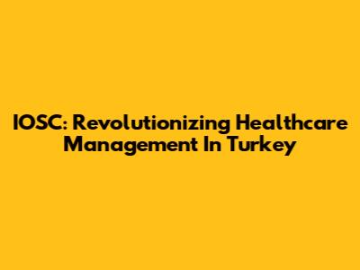 IOSC: Revolutionizing Healthcare Management In Turkey