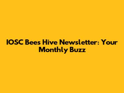 IOSC Bees Hive Newsletter: Your Monthly Buzz