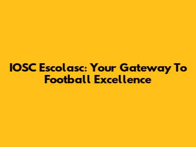 IOSC Escolasc: Your Gateway To Football Excellence