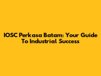 IOSC Perkasa Batam: Your Guide To Industrial Success
