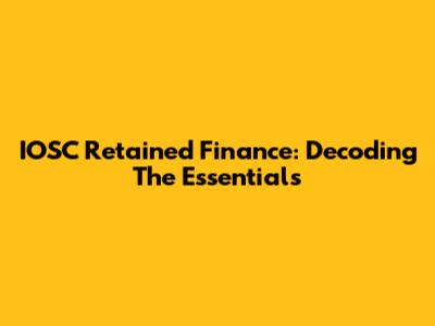 IOSC Retained Finance: Decoding The Essentials
