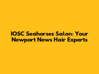 IOSC Seahorses Salon: Your Newport News Hair Experts