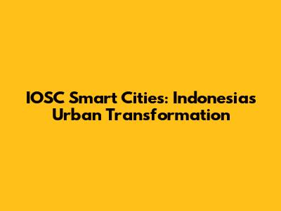 IOSC Smart Cities: Indonesia's Urban Transformation