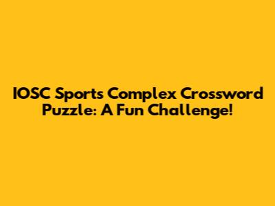 IOSC Sports Complex Crossword Puzzle: A Fun Challenge!