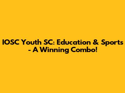 IOSC Youth SC: Education & Sports - A Winning Combo!