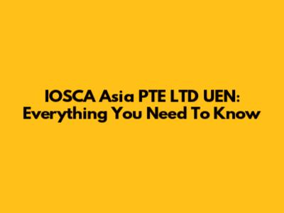 IOSCA Asia PTE LTD UEN: Everything You Need To Know