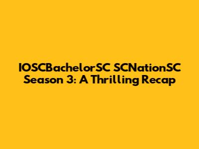 IOSCBachelorSC SCNationSC Season 3: A Thrilling Recap