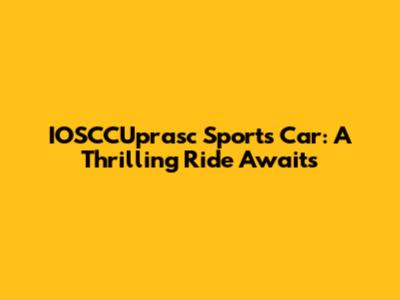 IOSCCUprasc Sports Car: A Thrilling Ride Awaits