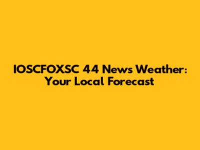 IOSCFOXSC 44 News Weather: Your Local Forecast
