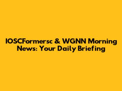 IOSCFormersc & WGNN Morning News: Your Daily Briefing