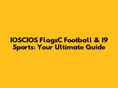 IOSCIOS FlagsC Football & I9 Sports: Your Ultimate Guide