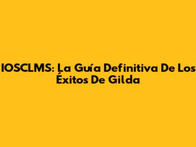 IOSCLMS: La Guía Definitiva De Los Éxitos De Gilda