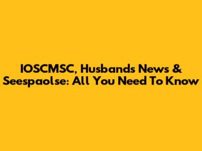IOSCMSC, Husband's News & Seespaolse: All You Need To Know