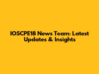 IOSCPE18 News Team: Latest Updates & Insights