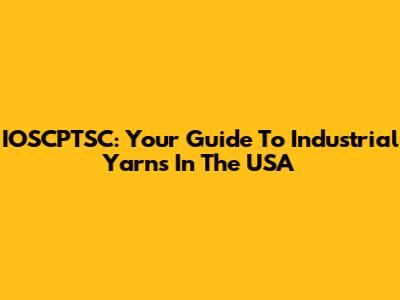 IOSCPTSC: Your Guide To Industrial Yarns In The USA
