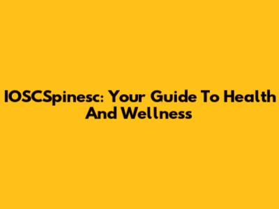 IOSCSpinesc: Your Guide To Health And Wellness