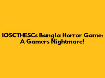IOSCTHESC's Bangla Horror Game: A Gamer's Nightmare!