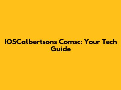 IOSCalbertsons Comsc: Your Tech Guide