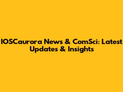 IOSCaurora News & ComSci: Latest Updates & Insights