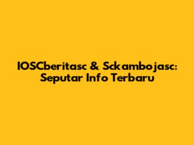 IOSCberitasc & Sckambojasc: Seputar Info Terbaru