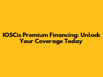 IOSCis Premium Financing: Unlock Your Coverage Today