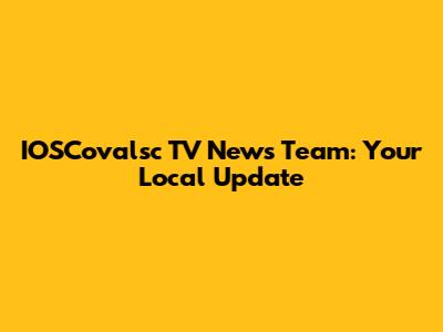 IOSCovalsc TV News Team: Your Local Update