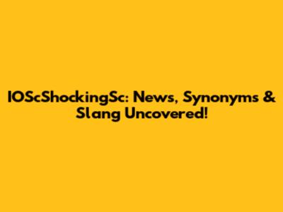 IOScShockingSc: News, Synonyms & Slang Uncovered!