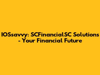 IOSsavvy: SCFinancialSC Solutions - Your Financial Future