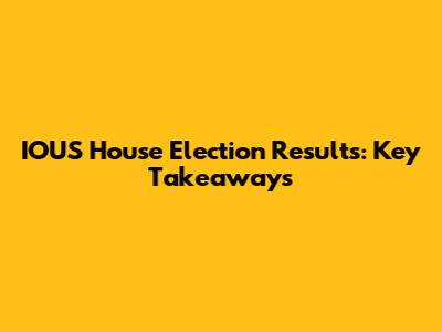 IOUS House Election Results: Key Takeaways