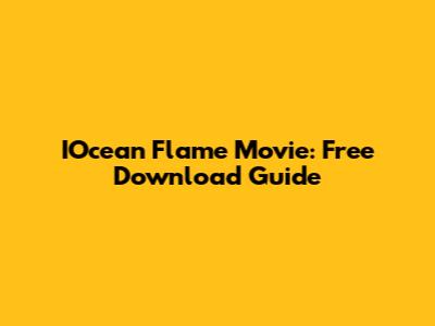IOcean Flame Movie: Free Download Guide