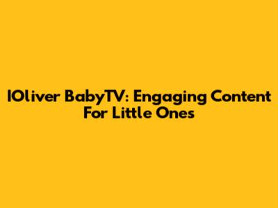 IOliver BabyTV: Engaging Content For Little Ones