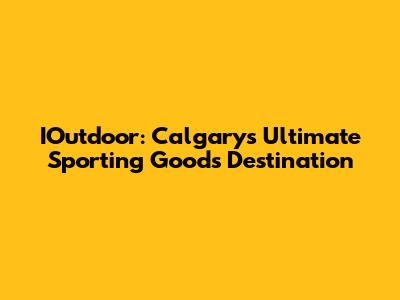 IOutdoor: Calgary's Ultimate Sporting Goods Destination