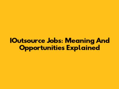 IOutsource Jobs: Meaning And Opportunities Explained