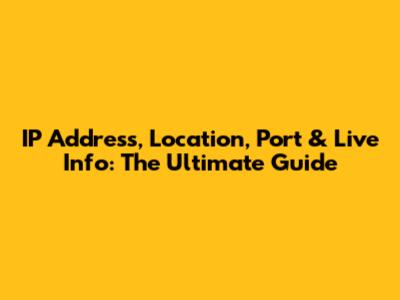 IP Address, Location, Port & Live Info: The Ultimate Guide