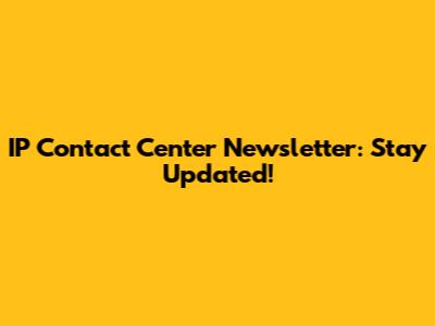 IP Contact Center Newsletter: Stay Updated!
