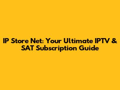 IP Store Net: Your Ultimate IPTV & SAT Subscription Guide