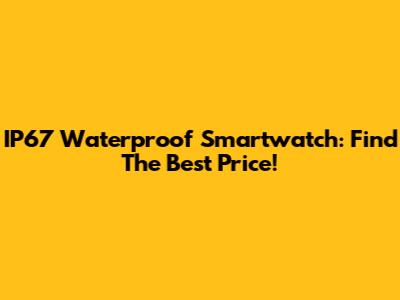 IP67 Waterproof Smartwatch: Find The Best Price!