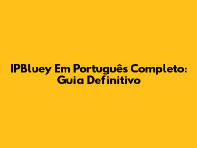 IPBluey Em Português Completo: Guia Definitivo